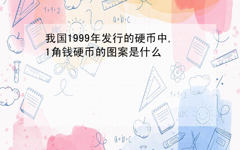 我国1999年发行的硬币中,1角钱硬币的图案是什么