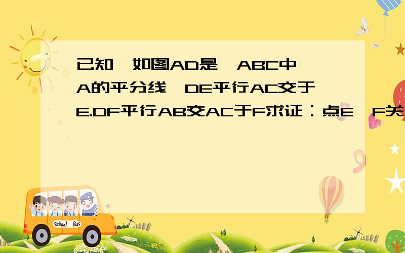 已知,如图AD是△ABC中∠A的平分线,DE平行AC交于E.DF平行AB交AC于F求证：点E,F关于直线AD对称