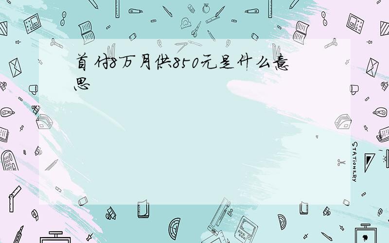 首付8万月供850元是什么意思