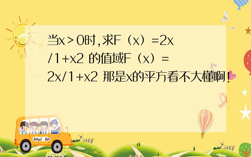 当x＞0时,求F（x）=2x/1+x2 的值域F（x）=2x/1+x2 那是x的平方看不大懂啊！