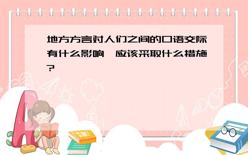 地方方言对人们之间的口语交际有什么影响,应该采取什么措施?