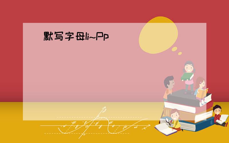 默写字母Ii~Pp