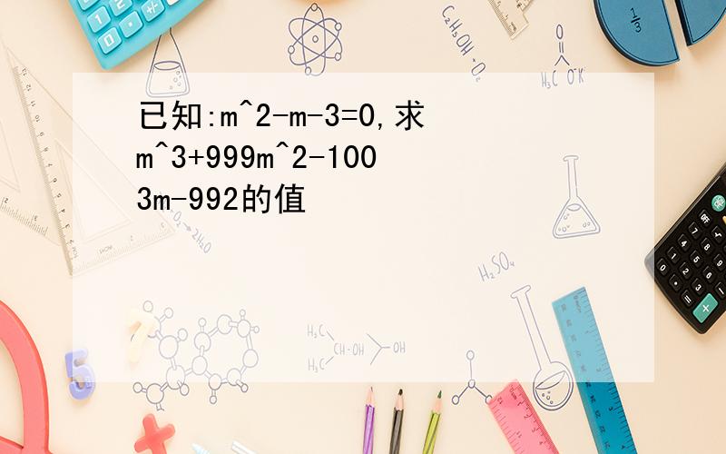 已知:m^2-m-3=0,求m^3+999m^2-1003m-992的值