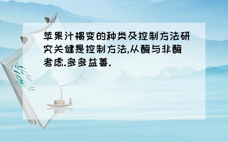 苹果汁褐变的种类及控制方法研究关健是控制方法,从酶与非酶考虑.多多益善.