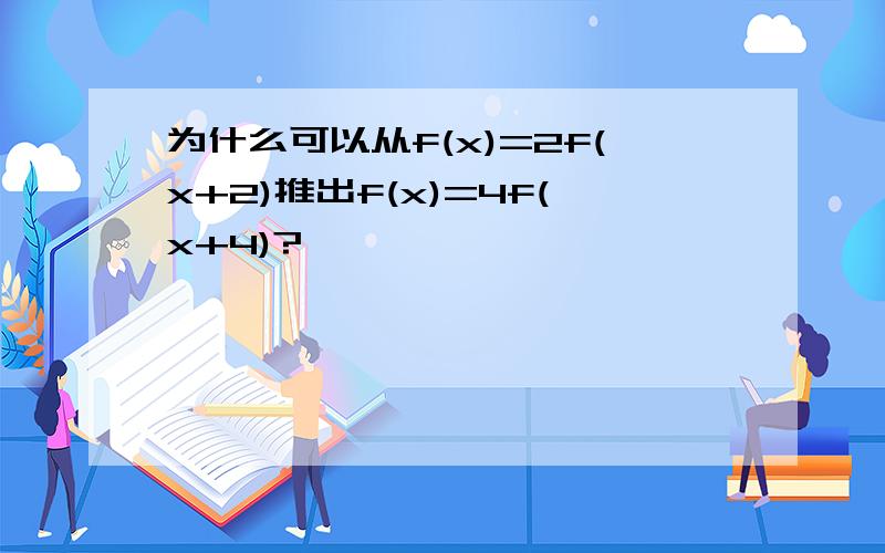 为什么可以从f(x)=2f(x+2)推出f(x)=4f(x+4)?