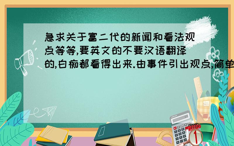 急求关于富二代的新闻和看法观点等等,要英文的不要汉语翻译的,白痴都看得出来.由事件引出观点,简单的多谈几个事件,观点深刻,