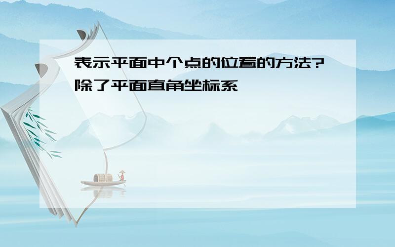 表示平面中个点的位置的方法?除了平面直角坐标系