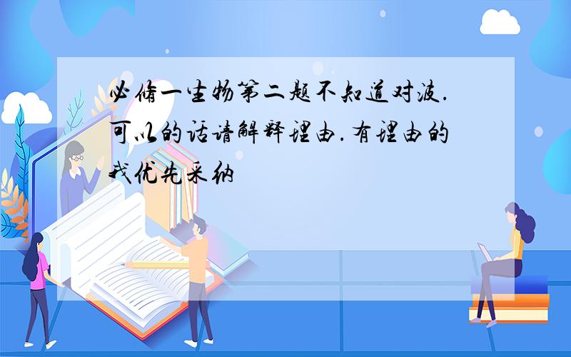 必修一生物第二题不知道对波.可以的话请解释理由.有理由的我优先采纳