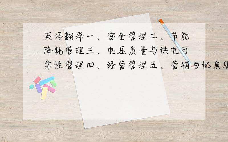 英语翻译一、安全管理二、节能降耗管理三、电压质量与供电可靠性管理四、经营管理五、营销与优质服务管理