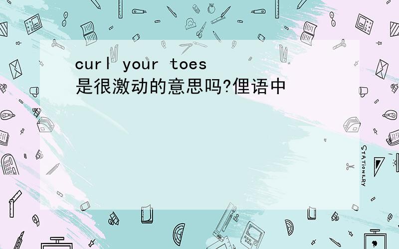 curl your toes是很激动的意思吗?俚语中