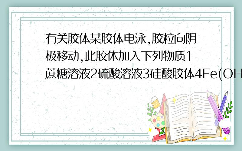 有关胶体某胶体电泳,胶粒向阴极移动,此胶体加入下列物质1蔗糖溶液2硫酸溶液3硅酸胶体4Fe(OH)2胶体,发生凝聚的是?A,1,3; B,1,4; C,2,3;D,3,4