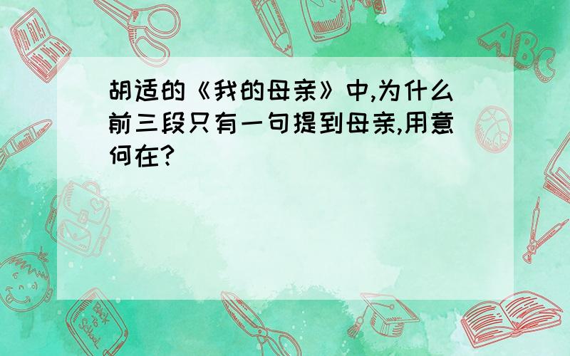 胡适的《我的母亲》中,为什么前三段只有一句提到母亲,用意何在?