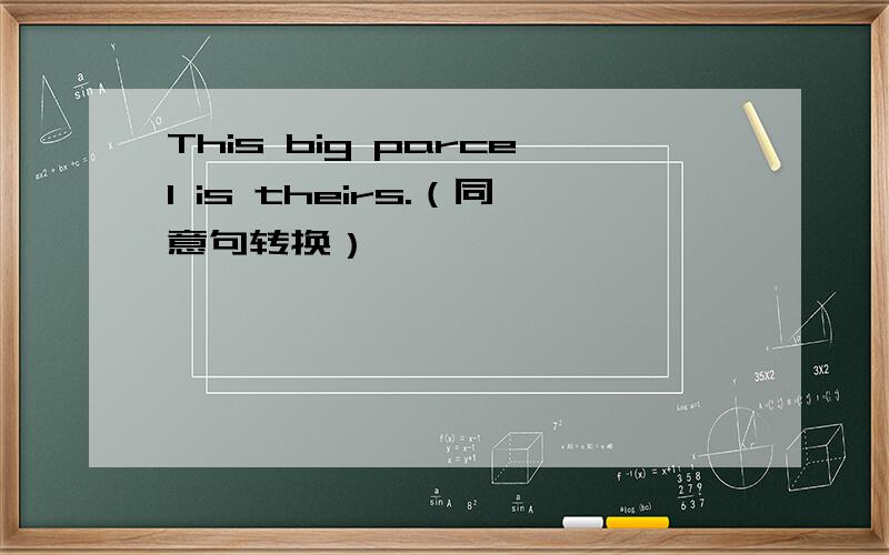 This big parcel is theirs.（同意句转换）