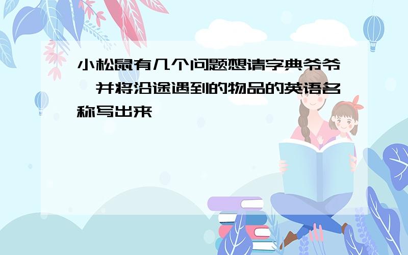 小松鼠有几个问题想请字典爷爷,并将沿途遇到的物品的英语名称写出来