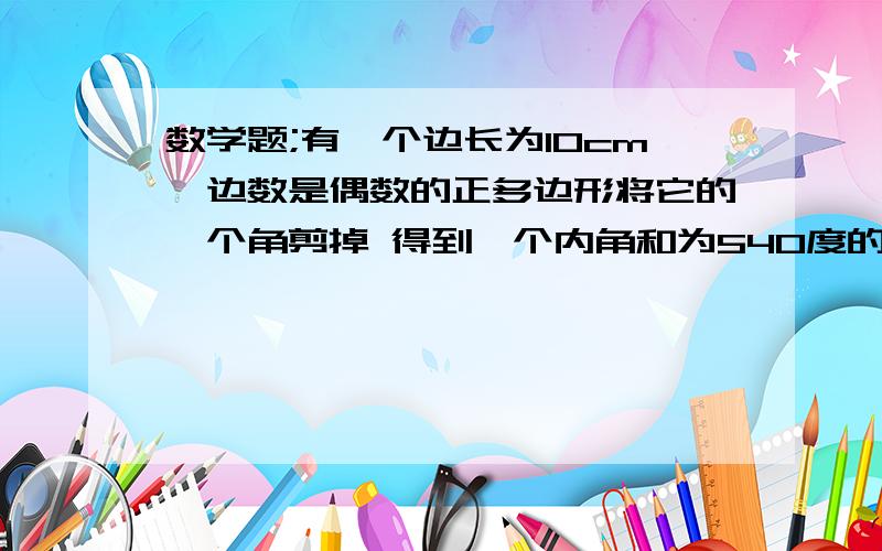 数学题;有一个边长为10cm,边数是偶数的正多边形将它的一个角剪掉 得到一个内角和为540度的多边形,你知道原来正多边形的面积是多少么?.