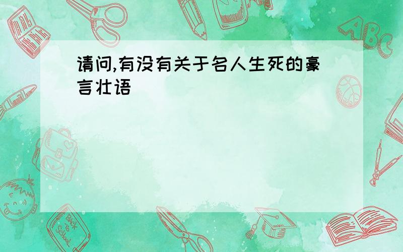 请问,有没有关于名人生死的豪言壮语