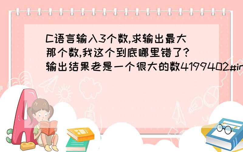 C语言输入3个数,求输出最大那个数,我这个到底哪里错了?输出结果老是一个很大的数4199402#includeint main(){int x,y,z,s;printf(