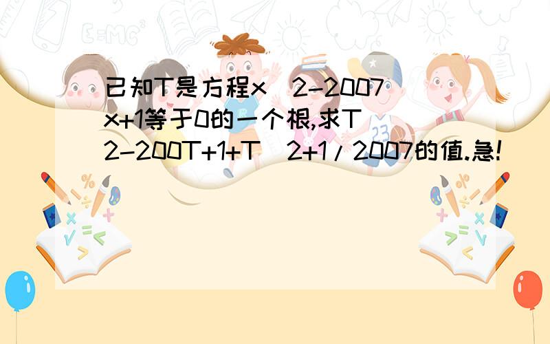 已知T是方程x^2-2007x+1等于0的一个根,求T^2-200T+1+T^2+1/2007的值.急!