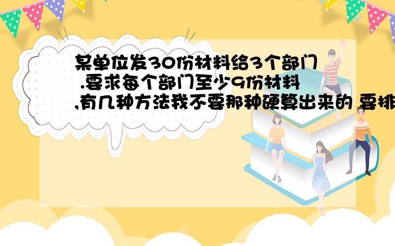 某单位发30份材料给3个部门 .要求每个部门至少9份材料,有几种方法我不要那种硬算出来的 要排列组合的那个公式.就是要公式