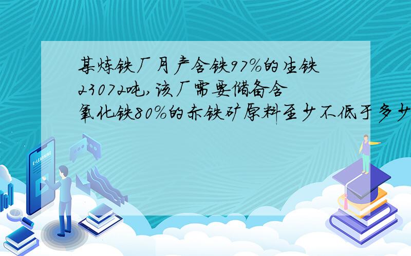 某炼铁厂月产含铁97％的生铁23072吨,该厂需要储备含氧化铁80％的赤铁矿原料至少不低于多少吨?