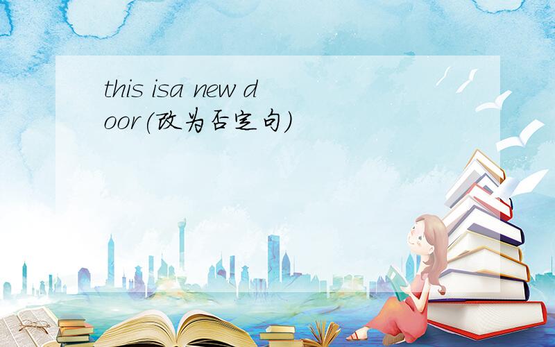 this isa new door(改为否定句)