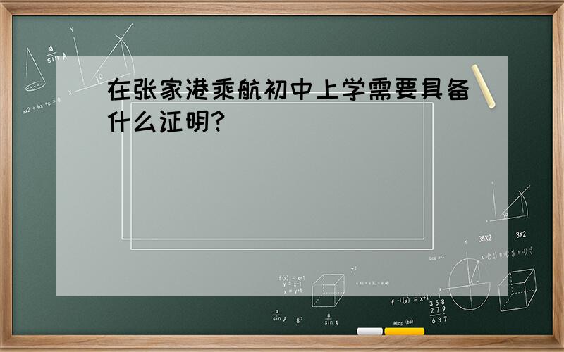 在张家港乘航初中上学需要具备什么证明?