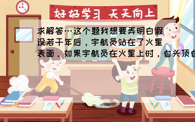 求解答…这个题我想要弄明白假设若干年后，宇航员站在了火星表面。如果宇航员在火星上时，自头顶自由释放一个小球，经时间t，小球恰好落到火星表面。已知火星的半径为R，万有引力