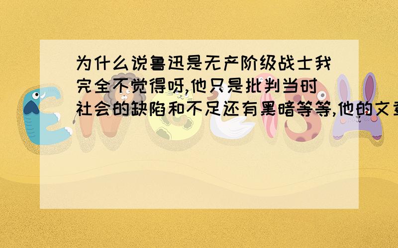 为什么说鲁迅是无产阶级战士我完全不觉得呀,他只是批判当时社会的缺陷和不足还有黑暗等等,他的文章也没有涉及到无产阶级、共产党之类的东西和无产阶级有什么关系查了下他的经历也