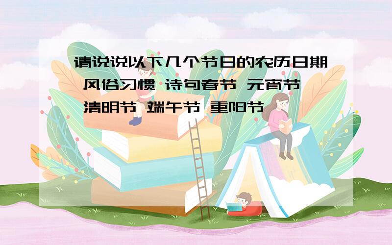 请说说以下几个节日的农历日期 风俗习惯 诗句春节 元宵节 清明节 端午节 重阳节