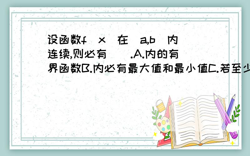 设函数f(x)在(a,b)内连续,则必有().A.内的有界函数B.内必有最大值和最小值C.若至少有一个根D.之间的任何值