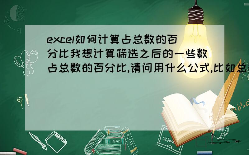 excel如何计算占总数的百分比我想计算筛选之后的一些数占总数的百分比,请问用什么公式,比如总数有100 ,A类的数50个,把A类筛选出来之后 怎么计算A类占得百分比