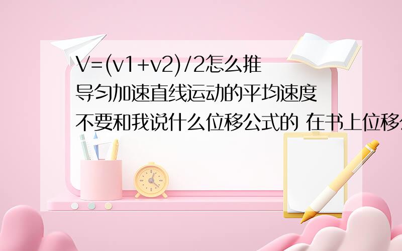 V=(v1+v2)/2怎么推导匀加速直线运动的平均速度 不要和我说什么位移公式的 在书上位移公式是由V=(v1+v2)/2推倒出来的 我们老师居然说用什么微积分! 求推倒 请你能让我看懂