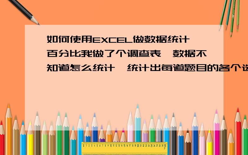 如何使用EXCEL做数据统计百分比我做了个调查表,数据不知道怎么统计,统计出每道题目的各个选项有多少人选,（横是人名,框内的是选项1234）怎么计算,比如有ABCDE四个人,有123道题目,每道题1234