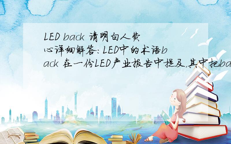 LED back 请明白人费心详细解答：LED中的术语back 在一份LED产业报告中提及，其中把back end列为LED主要成本构成之一