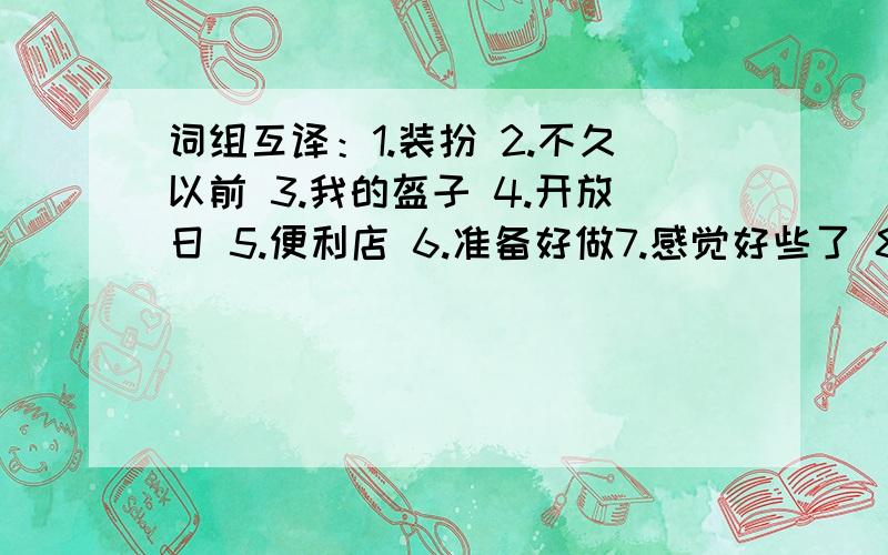 词组互译：1.装扮 2.不久以前 3.我的盔子 4.开放日 5.便利店 6.准备好做7.感觉好些了 8.comic books 9.shout in the library句子互译:1.琳琳看上去像谁,她爸爸还是她妈妈?Who____Lingling____ ____,her father____ or