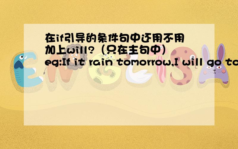 在if引导的条件句中还用不用加上will?（只在主句中）eg:If it rain tomorrow,I will go to the Center Park.请问主句中it后面用不用加will呢?