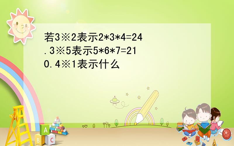 若3※2表示2*3*4=24.3※5表示5*6*7=210.4※1表示什么