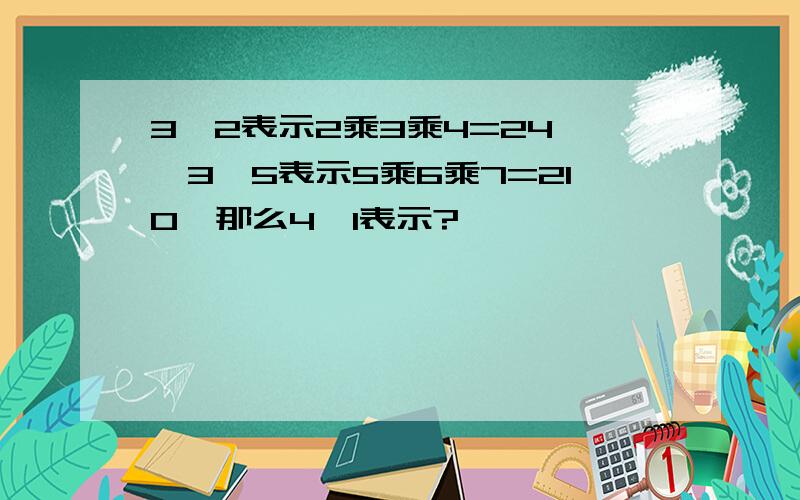 3*2表示2乘3乘4=24 ,3*5表示5乘6乘7=210,那么4*1表示?