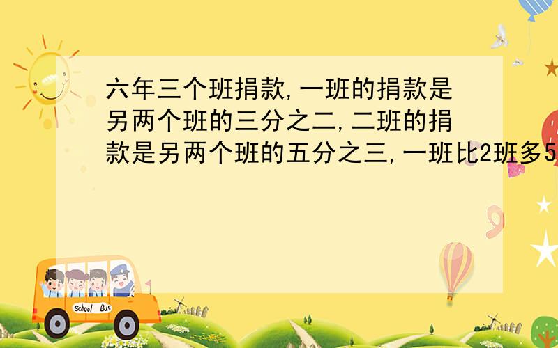 六年三个班捐款,一班的捐款是另两个班的三分之二,二班的捐款是另两个班的五分之三,一班比2班多5元问三个班共捐款多少元?