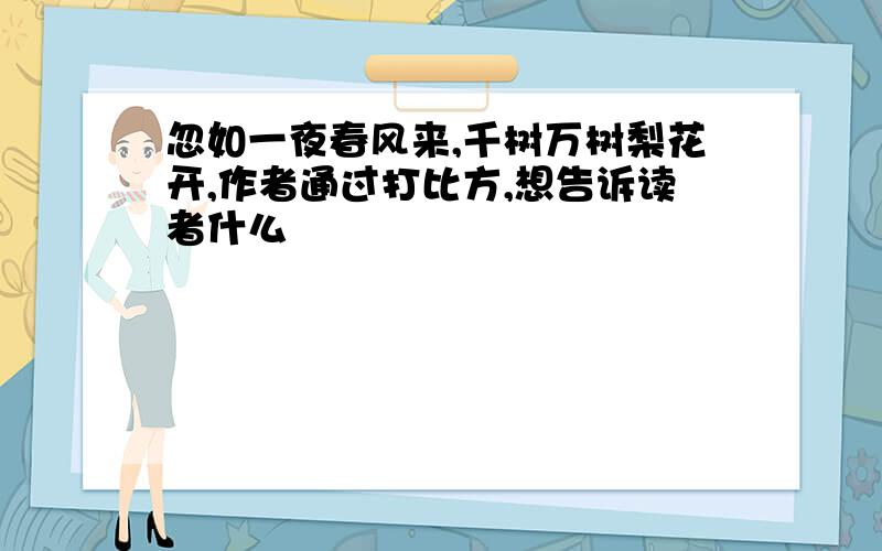 忽如一夜春风来,千树万树梨花开,作者通过打比方,想告诉读者什么