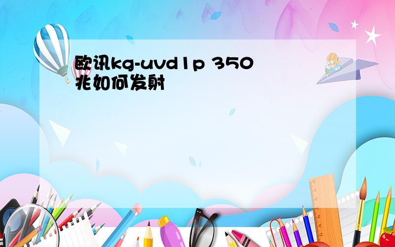 欧讯kg-uvd1p 350兆如何发射