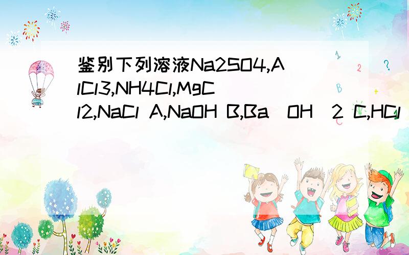 鉴别下列溶液Na2SO4,AlCl3,NH4Cl,MgCl2,NaCl A,NaOH B,Ba(OH)2 C,HCl D,H2SO4有五个物质要鉴别