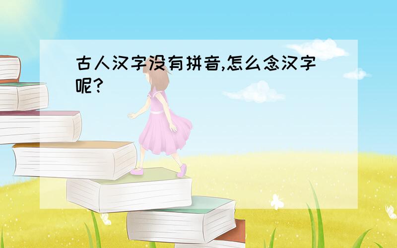 古人汉字没有拼音,怎么念汉字呢?