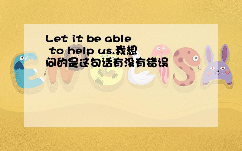 Let it be able to help us.我想问的是这句话有没有错误