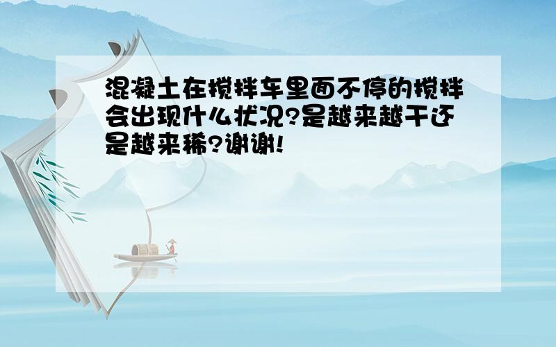 混凝土在搅拌车里面不停的搅拌会出现什么状况?是越来越干还是越来稀?谢谢!