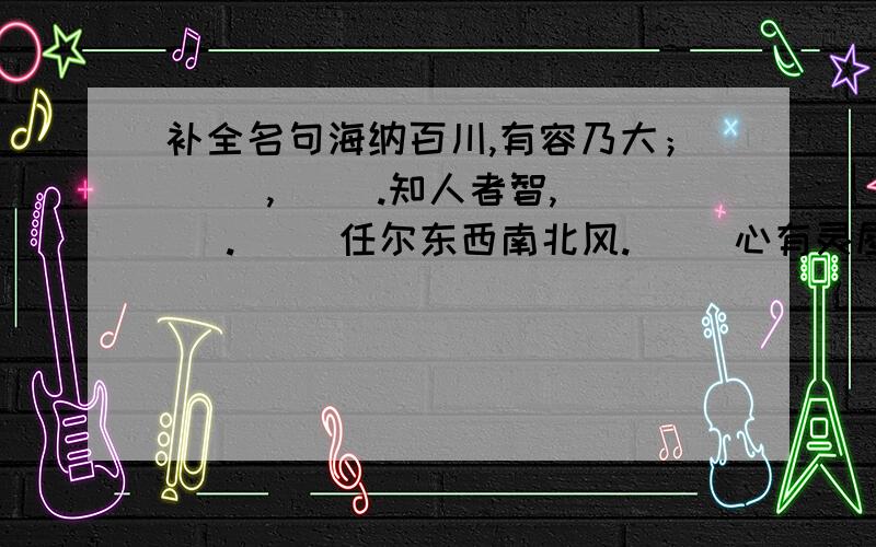 补全名句海纳百川,有容乃大；（ ）,（ ）.知人者智,（ ）.（ ）任尔东西南北风.（ ）心有灵犀一点通.（ ）闲敲棋子落灯花.