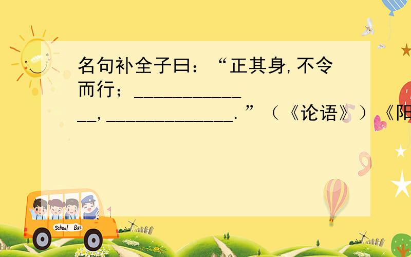 名句补全子曰：“正其身,不令而行；_____________,_____________.”（《论语》）《阳春》之曲,和者必寡；_____________,_______________.（《后汉书》）