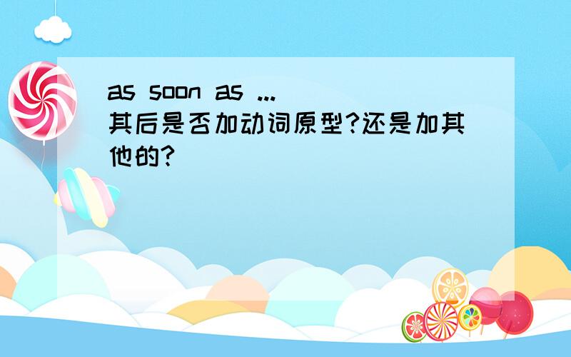 as soon as ...其后是否加动词原型?还是加其他的?