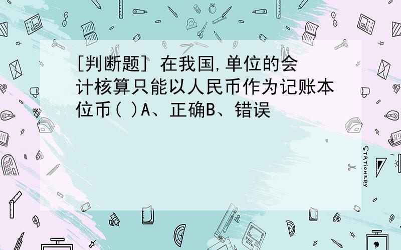 [判断题] 在我国,单位的会计核算只能以人民币作为记账本位币( )A、正确B、错误