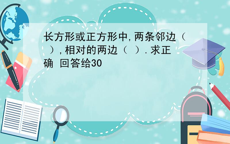 长方形或正方形中,两条邻边（ ）,相对的两边（ ）.求正确 回答给30